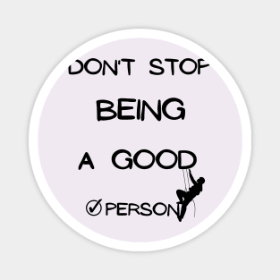 don't stop being a good person Magnet